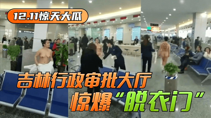 泄密-网曝-【12.11惊天大瓜】吉林行政审批大厅惊爆“脱衣门”！